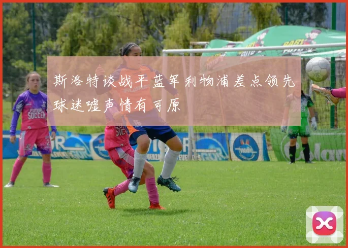 斯洛特谈战平蓝军利物浦差点领先球迷嘘声情有可原