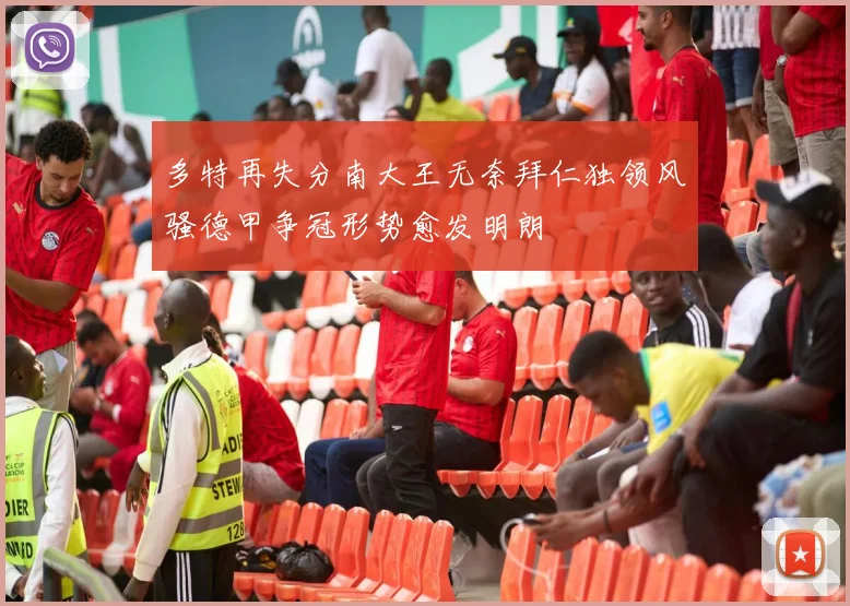 多特再失分南大王无奈拜仁独领风骚德甲争冠形势愈发明朗